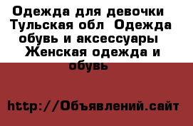 Одежда для девочки - Тульская обл. Одежда, обувь и аксессуары » Женская одежда и обувь   